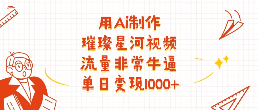 用Ai制作璀璨星河视频，流量非常牛批，单日变现1000+