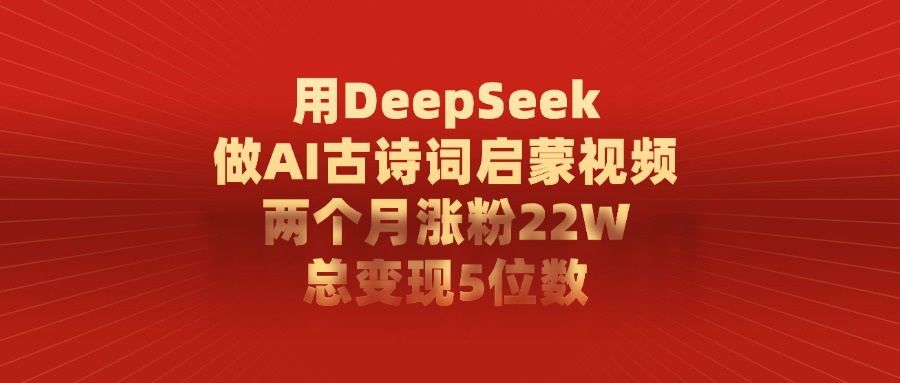 用DeepSeek做AI古诗词，启蒙视频，两个月涨粉22W，总变现5位数
