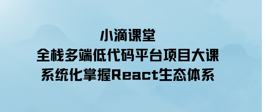 小滴课堂-全栈多端低代码平台项目大课-系统化掌握React生态体系