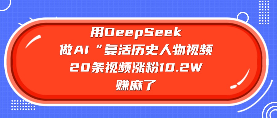 用DeepSeek做复活历史人物AI视频，20条视频涨粉10.2W，赚麻了