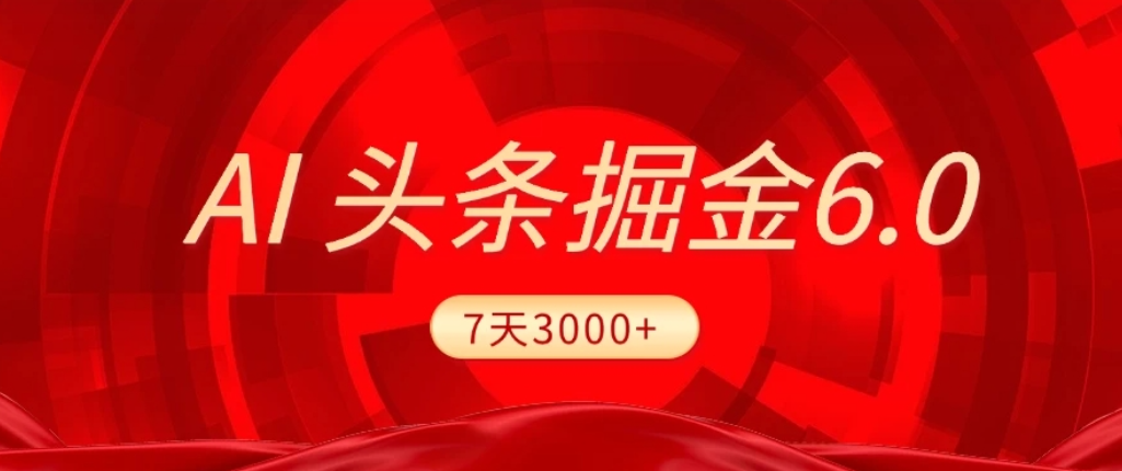 2026最新AI头条6.0，7天挣了3000+，操作很简单，小白可以照做（附详细教程）